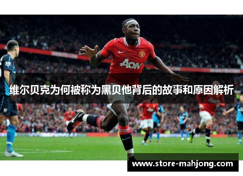 维尔贝克为何被称为黑贝他背后的故事和原因解析