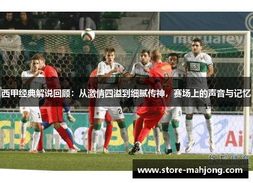 西甲经典解说回顾：从激情四溢到细腻传神，赛场上的声音与记忆