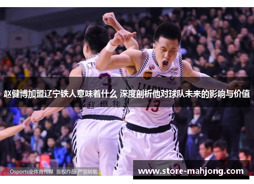 赵健博加盟辽宁铁人意味着什么 深度剖析他对球队未来的影响与价值