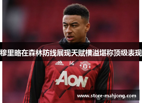 穆里略在森林防线展现天赋横溢堪称顶级表现