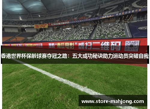 香港世界杯保龄球赛夺冠之路：五大成功秘诀助力运动员突破自我